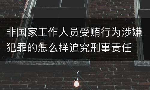 非国家工作人员受贿行为涉嫌犯罪的怎么样追究刑事责任