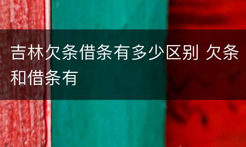 吉林欠条借条有多少区别 欠条和借条有