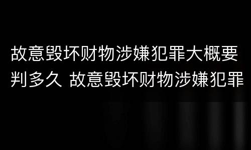 故意毁坏财物涉嫌犯罪大概要判多久 故意毁坏财物涉嫌犯罪大概要判多久缓刑