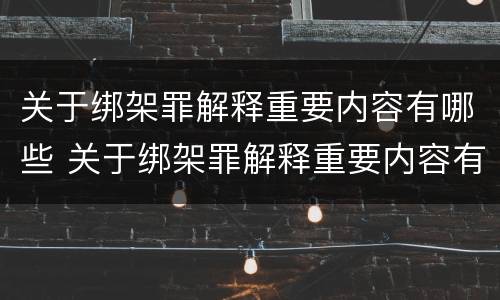 关于绑架罪解释重要内容有哪些 关于绑架罪解释重要内容有哪些呢