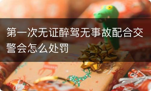 第一次无证醉驾无事故配合交警会怎么处罚