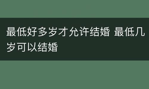 最低好多岁才允许结婚 最低几岁可以结婚