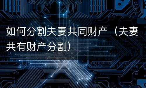 如何分割夫妻共同财产（夫妻共有财产分割）