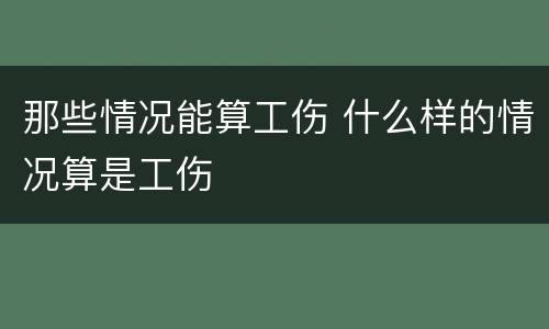 那些情况能算工伤 什么样的情况算是工伤