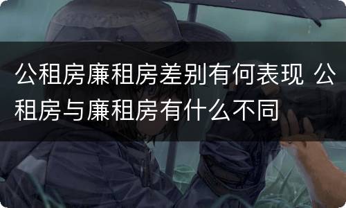 公租房廉租房差别有何表现 公租房与廉租房有什么不同