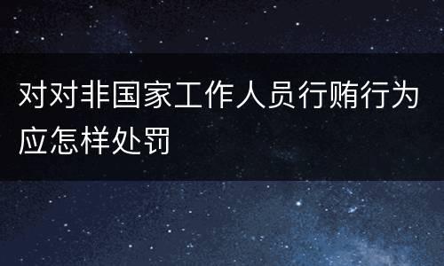 对对非国家工作人员行贿行为应怎样处罚