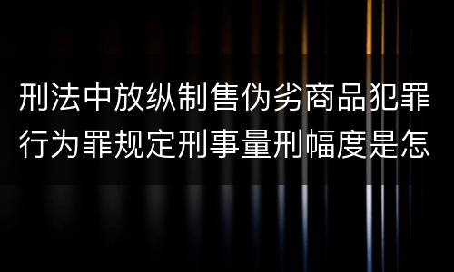 刑法中放纵制售伪劣商品犯罪行为罪规定刑事量刑幅度是怎样