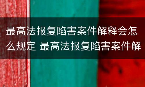 最高法报复陷害案件解释会怎么规定 最高法报复陷害案件解释会怎么规定的