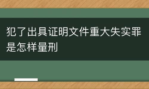 犯了出具证明文件重大失实罪是怎样量刑