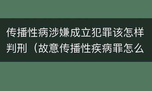 传播性病涉嫌成立犯罪该怎样判刑（故意传播性疾病罪怎么判）