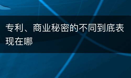 专利、商业秘密的不同到底表现在哪
