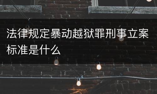 法律规定暴动越狱罪刑事立案标准是什么
