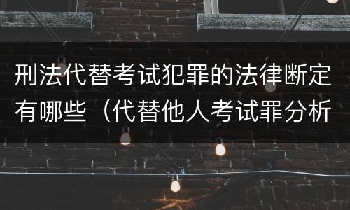 刑法代替考试犯罪的法律断定有哪些（代替他人考试罪分析论证）