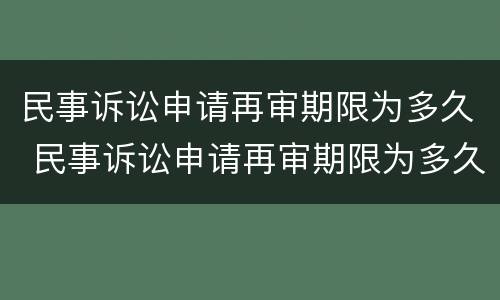民事诉讼申请再审期限为多久 民事诉讼申请再审期限为多久内