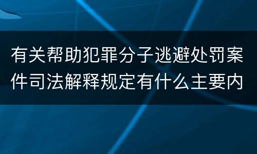 有关帮助犯罪分子逃避处罚案件司法解释规定有什么主要内容