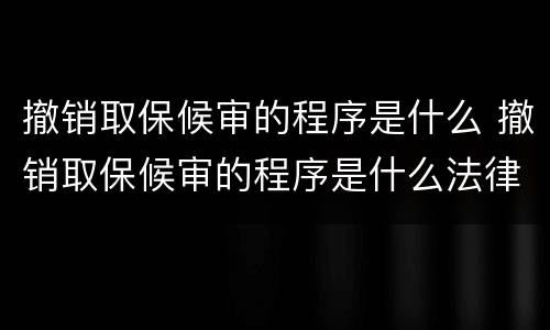 撤销取保候审的程序是什么 撤销取保候审的程序是什么法律
