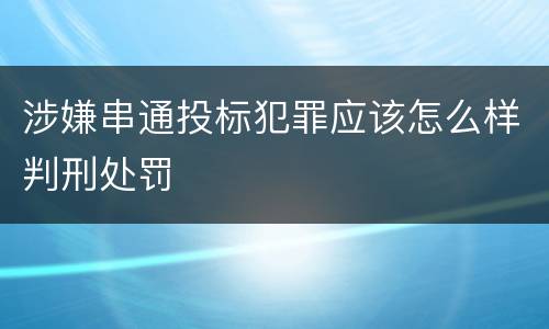 涉嫌串通投标犯罪应该怎么样判刑处罚