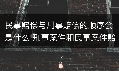 民事赔偿与刑事赔偿的顺序会是什么 刑事案件和民事案件赔偿顺序
