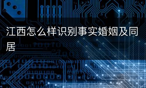 江西怎么样识别事实婚姻及同居