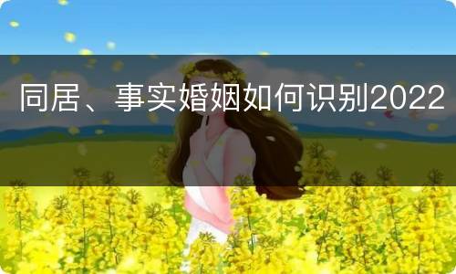 同居、事实婚姻如何识别2022