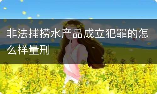 非法捕捞水产品成立犯罪的怎么样量刑