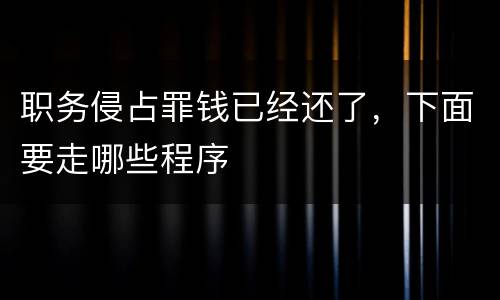 职务侵占罪钱已经还了，下面要走哪些程序