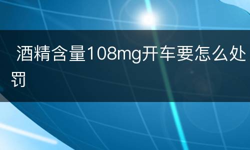  酒精含量108mg开车要怎么处罚