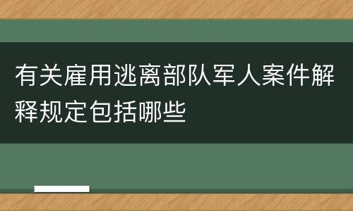 有关雇用逃离部队军人案件解释规定包括哪些