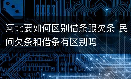 河北要如何区别借条跟欠条 民间欠条和借条有区别吗