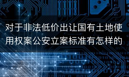 对于非法低价出让国有土地使用权案公安立案标准有怎样的规定