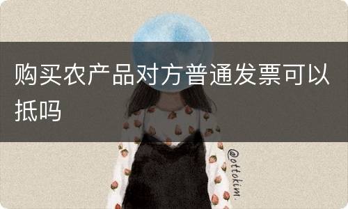 购买农产品对方普通发票可以抵吗