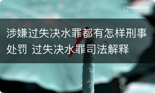 涉嫌过失决水罪都有怎样刑事处罚 过失决水罪司法解释