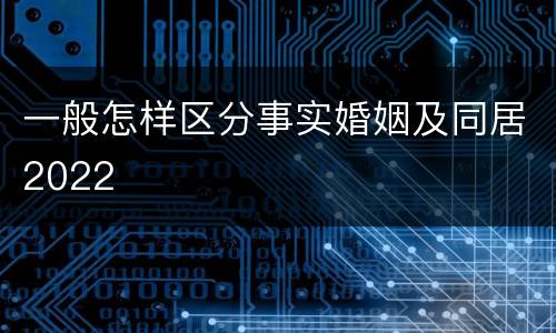 一般怎样区分事实婚姻及同居2022