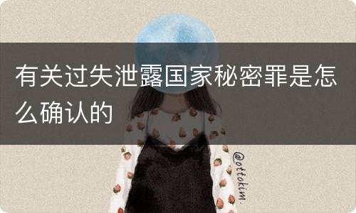 有关过失泄露国家秘密罪是怎么确认的