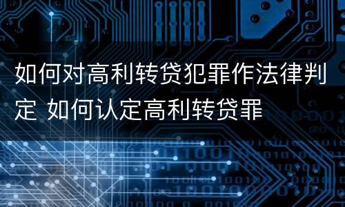 如何对高利转贷犯罪作法律判定 如何认定高利转贷罪