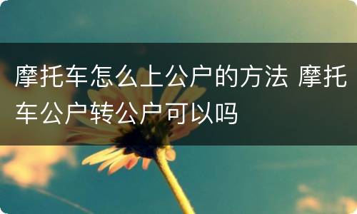 摩托车怎么上公户的方法 摩托车公户转公户可以吗