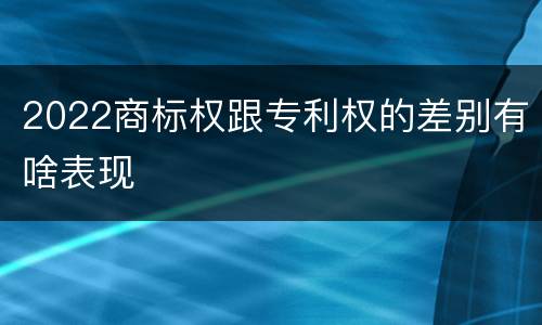2022商标权跟专利权的差别有啥表现