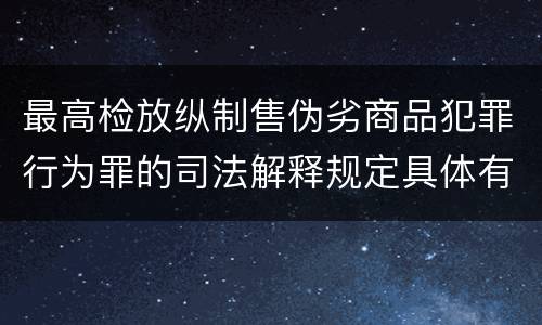 最高检放纵制售伪劣商品犯罪行为罪的司法解释规定具体有哪些