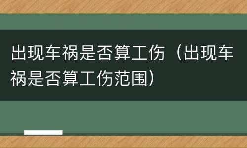 出现车祸是否算工伤（出现车祸是否算工伤范围）