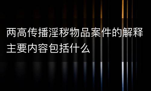 两高传播淫秽物品案件的解释主要内容包括什么