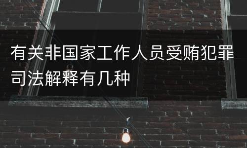 有关非国家工作人员受贿犯罪司法解释有几种