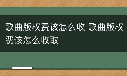 歌曲版权费该怎么收 歌曲版权费该怎么收取