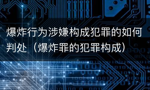 爆炸行为涉嫌构成犯罪的如何判处（爆炸罪的犯罪构成）