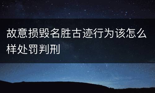 故意损毁名胜古迹行为该怎么样处罚判刑