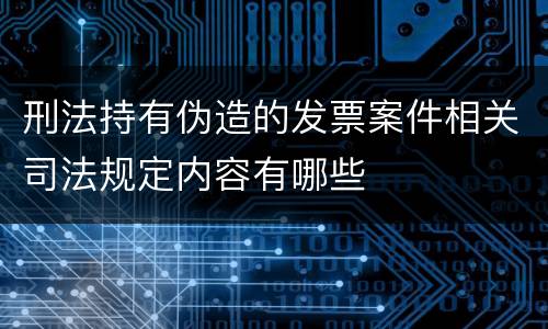 刑法持有伪造的发票案件相关司法规定内容有哪些