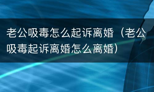 老公吸毒怎么起诉离婚（老公吸毒起诉离婚怎么离婚）