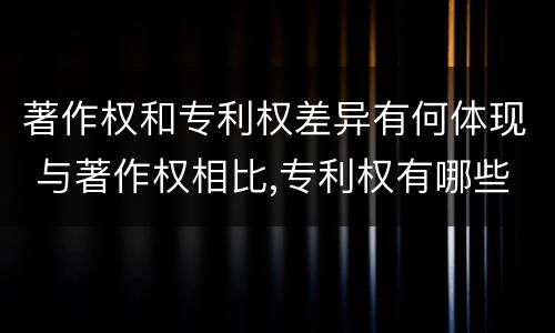 著作权和专利权差异有何体现 与著作权相比,专利权有哪些特征