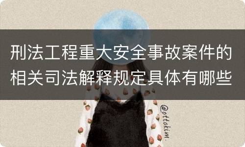 刑法工程重大安全事故案件的相关司法解释规定具体有哪些内容