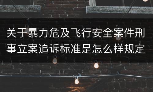 关于暴力危及飞行安全案件刑事立案追诉标准是怎么样规定