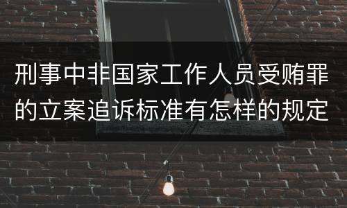 刑事中非国家工作人员受贿罪的立案追诉标准有怎样的规定